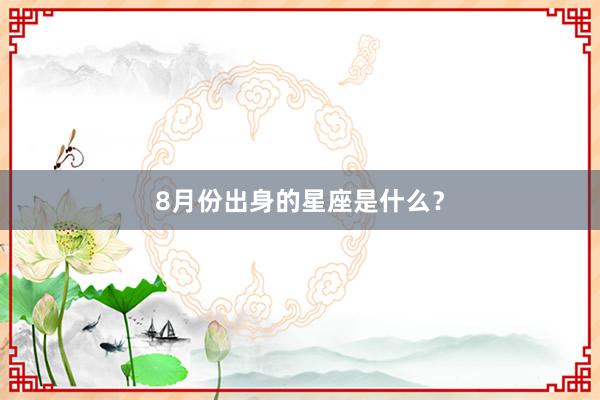 8月份出身的星座是什么?