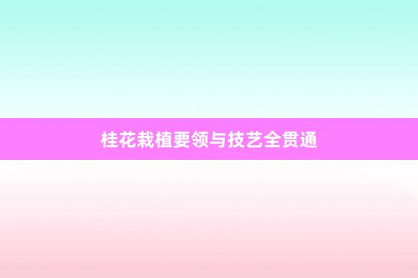 桂花栽植要领与技艺全贯通