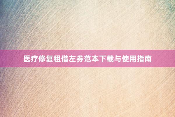 医疗修复租借左券范本下载与使用指南